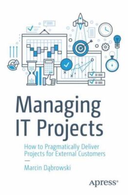 Managing IT Projects: How to Pragmatically Deliver Projects for External Custome