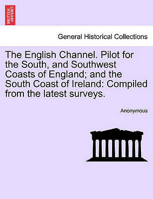 The English Channel. Pilot for the South, and Southwest Coasts of England;...