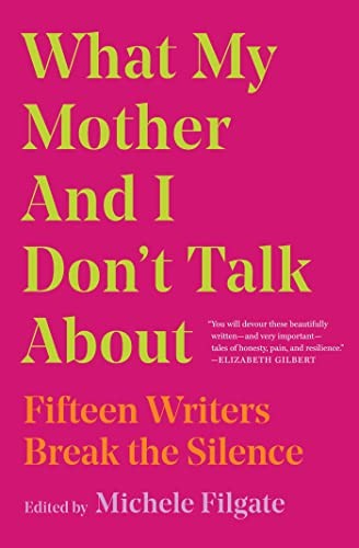 What My Mother and I Don't Talk About: Fifteen Writers Break the Silence:...