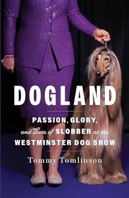 Dogland : Passion, Glory, and Lots of Slobber at the Westminster Dog Show by ...