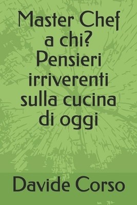 Master Chef a chi? Pensieri irriverenti sulla cucina di oggi by Davide Corso Pap