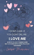 I don't care if you don't like me: A Self-love book with guided practices for wo