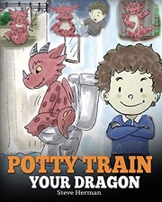 Potty Train Your Dragon: How to Potty Train Your Dragon Who Is Scared to Poop. 