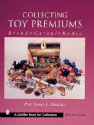 Collecting Toy Premiums: Bread-Cereal-Radio by Dundas, James L.