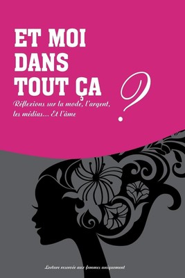 Et moi dans tout ca?: Reflexions sur la mode, l'argent, les medias et l'ame. by 