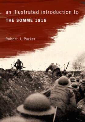 An Illustrated Introduction to the Somme 1916 by Robert J Parker: New