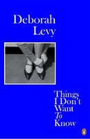 Deborah Levy Things I Don't Want To Know