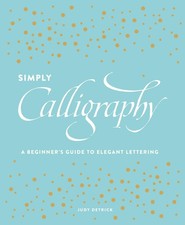 Simply Calligraphy: A Beginner's Guide to Elegant Lettering by Judy Detrick