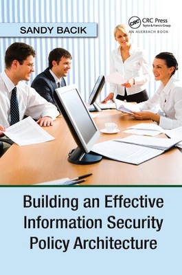 Building an Effective Information Security Policy Architecture by Sandy Bacik (E