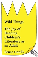 Wild Things: The Joy of Reading Children's Literature as an Adult - VERY GOOD
