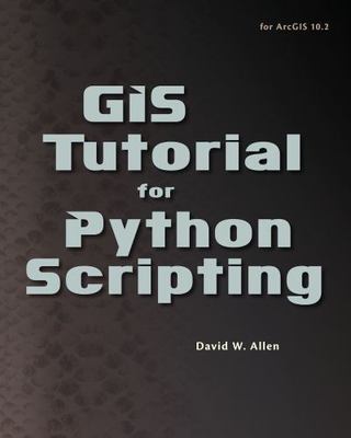 GIS Tutorial for Python Scripting by Allen, David W.