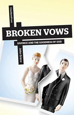 Broken Vows: Divorce and the Goodness of God -  NEW John Greco 2013