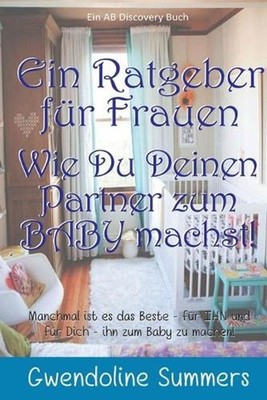 Ein Ratgeber fr Frauen Wie Du Deinen Partner zum BABY machst! by Michael Bent (G