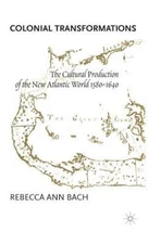 Colonial Transformations : The Cultural Production of the New Atlantic World,...