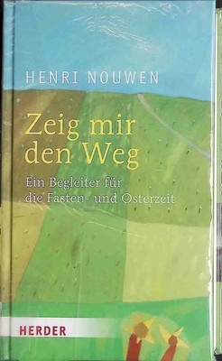 Zeig mir den Weg : ein Begleiter durch die Fasten- und Osterzeit. Nouwen, Henri 