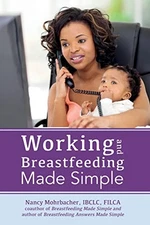 Working and Breastfeeding Made Simple, Mohrbacher, Nanc