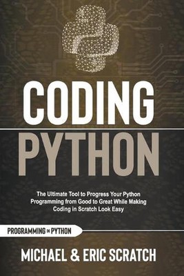 Coding Python: The Ultimate Tool To Progress Your Python Programming From Good T