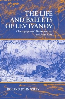 The Life and Ballets of Lev Ivanov : Choreographer of the Nutcrac
