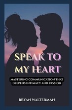 Speak To My Heart: Mastering Communication That Deepens Intimacy by Bryan Walter