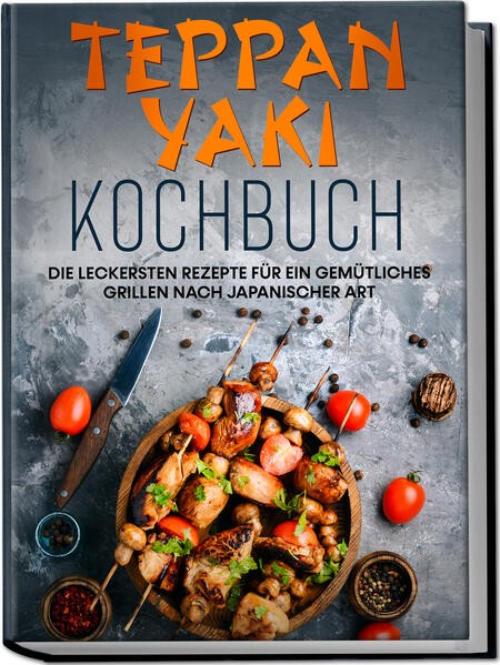 Teppan Yaki Kochbuch: Die leckersten Rezepte für ein gemütliches Grillen nach ja