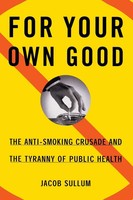 For Your Own Good The Anti-Smoking Crusade And The Tyranny Of Public Health Buch