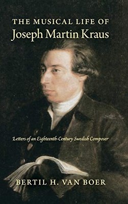 THE MUSICAL LIFE OF JOSEPH MARTIN KRAUS: LETTERS OF AN By Van Bertil H. Boer