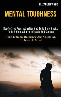Mental Toughness: How to Stop Procrastination and Build Daily Ha