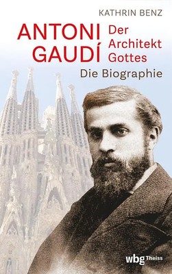 Antoni Gaudí - Der Architekt Gottes | Kathrin Benz | Die Biographie | Buch