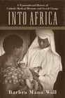 Into Africa: A Transnational History of Catholic Medical Missions and Social Change by Barbra Mann Wall (Hardback, 2015)