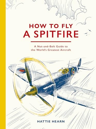 How To Fly A Spitfire : A Nut-And-Bolt Guide To The World's Greatest Aircraft Hattie Hearn - Image 8