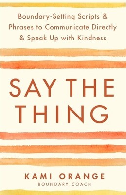 Say the Thing: Boundary-Setting Scripts..., Kami Orange
