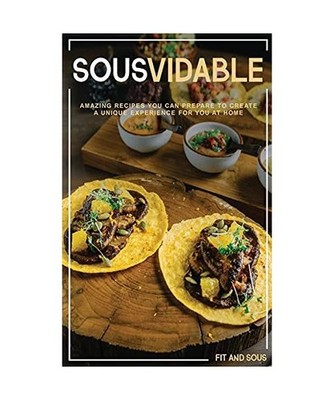 Sousvidable: Amazing Recipes You Can Prepare to Create a Unique Experience for Y
