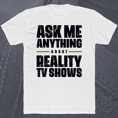 ASK ME ANYTHING ABOUT REALITY TV SHOWS T-SHIRT unscripted competition drama show