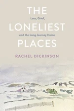The Loneliest Places: Loss, Grief, and the Long Journey Home, Dickinson, Rachel,