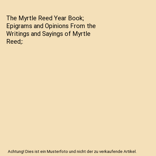 The Myrtle Reed Year Book; Epigrams and Opinions From the Writings and ...