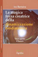 Libri Bertaina Ivo - La Magica Forza Creatrice Della Dinamizzazione Biodinamica