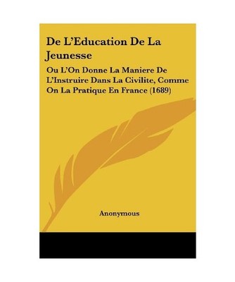 De L'Education De La Jeunesse: Ou L'On Donne La Maniere De L'Instruire Dans La C