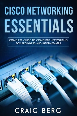 Cisco Networking Essentials: Complete Guide To Computer Networking For Begin...