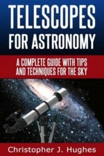 Telescopes For Astronomy: A Complete Guide With Tips And Techniques For The Sky