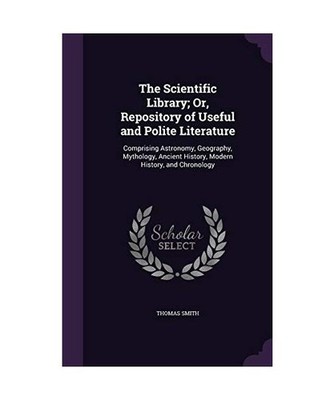 The Scientific Library; Or, Repository of Useful and Polite Literature: Comprisi