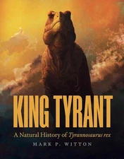 King Tyrant: A Natural History of Tyrannosaurus Rex Hardcover by Mark P Witton