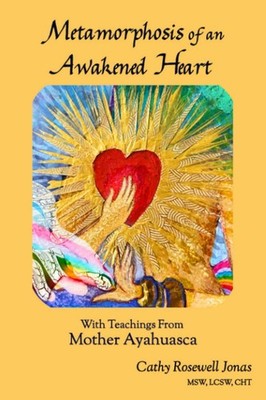Metamorphosis of an Awakened Heart: With Teachings From Mother Ayahuasca - p...