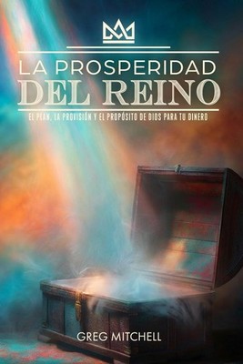 La Prosperidad del Reino: El Plan, La Provisión y El Propósito de Dios para tu D