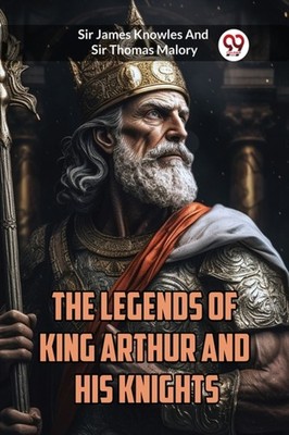 THE LEGENDS OF KING ARTHUR AND HIS KNIGH by KNOWLES, SIR JAMES Paperback