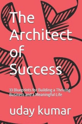The Architect of Success: 33 Blueprints for Building a Thriving Business and a M