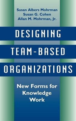 Designing Team-Based Organizations: New Forms for Knowledge Work by Mohrman, Sus