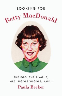 Looking for Betty MacDonald: The Egg, the Plague, Mrs. Piggle-Wiggle, and I by P