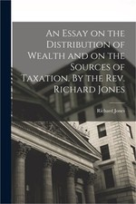 An Essay on the Distribution of Wealth and on the Sources of Taxation. By the Re