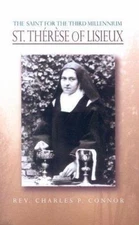 The Saint for the Third Millennium: St Therese of Lisieux by Charles P. Connor