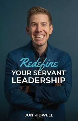 Redefine Your Servant Leadership Amplify Your Integrity, Influence, and Impact